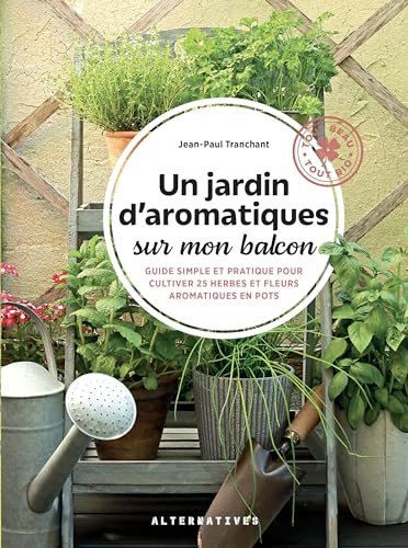Un jardin d'aromatiques sur mon balcon: Guide simple et pratique pour cultiver 25 herbes et fleurs aromatiques en pots von ALTERNATIVES